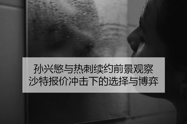 孙兴慜与热刺续约前景观察 沙特报价冲击下的选择与博弈